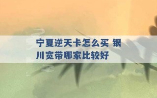 宁夏逆天卡怎么买 银川宽带哪家比较好 