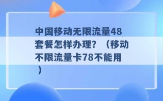 中国移动无限流量48套餐怎样办理？（移动不限流量卡78不能用 ）