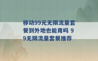 移动99元无限流量套餐到外地也能用吗 99无限流量套餐推荐 