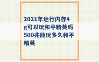 2021年运行内存4g可以玩和平精英吗 500兆能玩多久和平精英 