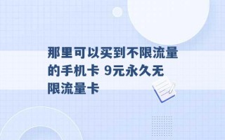 那里可以买到不限流量的手机卡 9元永久无限流量卡 