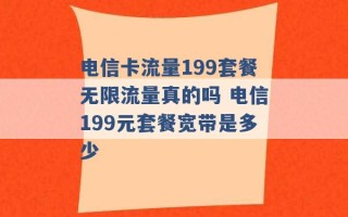 电信卡流量199套餐无限流量真的吗 电信199元套餐宽带是多少 