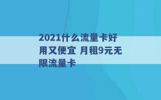 2021什么流量卡好用又便宜 月租9元无限流量卡 