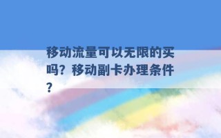 移动流量可以无限的买吗？移动副卡办理条件？ 