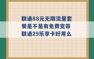 联通88元无限流量套餐是不是有免费宽带 联通29乐享卡好用么 