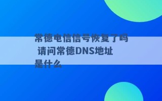 常德电信信号恢复了吗 请问常德DNS地址是什么 