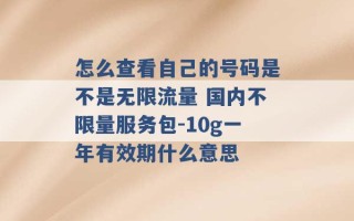 怎么查看自己的号码是不是无限流量 国内不限量服务包-10g一年有效期什么意思 