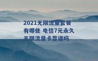 2021无限流量套餐有哪些 电信7元永久无限流量卡靠谱吗 