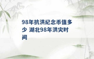 98年抗洪纪念币值多少 湖北98年洪灾时间 