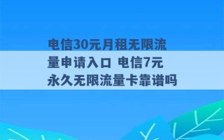 电信30元月租无限流量申请入口 电信7元永久无限流量卡靠谱吗 