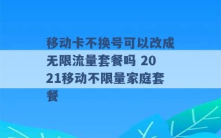 移动卡不换号可以改成无限流量套餐吗 2021移动不限量家庭套餐 