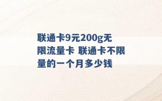 联通卡9元200g无限流量卡 联通卡不限量的一个月多少钱 