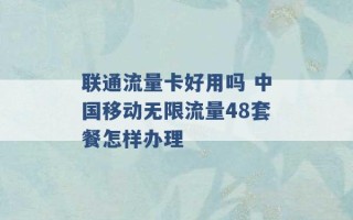 联通流量卡好用吗 中国移动无限流量48套餐怎样办理 