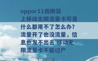 oppor11我刚装上移动无限流量卡可是什么都用不了怎么办？流量开了也没流量，信息也发不出去 移动无限流量卡不能过户 