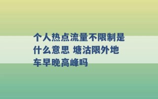 个人热点流量不限制是什么意思 塘沽限外地车早晚高峰吗 