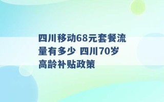 四川移动68元套餐流量有多少 四川70岁高龄补贴政策 