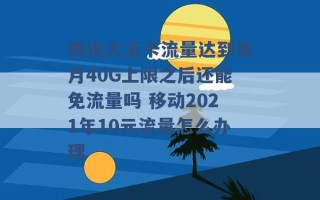 腾讯大王卡流量达到每月40G上限之后还能免流量吗 移动2021年10元流量怎么办理 