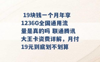  19块钱一个月年享1236G全国通用流量是真的吗 联通腾讯大王卡资费详解，月付19元到底划不划算 