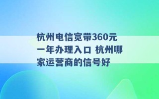 杭州电信宽带360元一年办理入口 杭州哪家运营商的信号好 