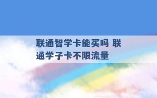 联通智学卡能买吗 联通学子卡不限流量 