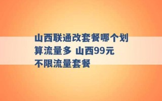 山西联通改套餐哪个划算流量多 山西99元不限流量套餐 