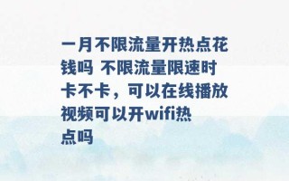 一月不限流量开热点花钱吗 不限流量限速时卡不卡，可以在线播放视频可以开wifi热点吗 