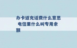 办卡返充话费什么意思 电信里什么叫专用余额 