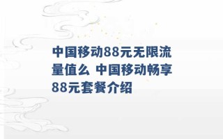 中国移动88元无限流量值么 中国移动畅享88元套餐介绍 