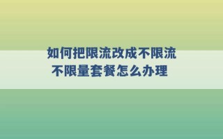 如何把限流改成不限流 不限量套餐怎么办理 