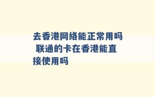 去香港网络能正常用吗 联通的卡在香港能直接使用吗 