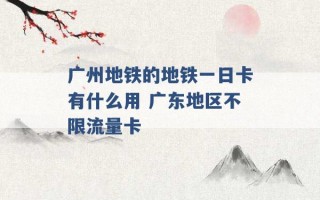 广州地铁的地铁一日卡有什么用 广东地区不限流量卡 