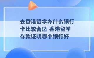 去香港留学办什么银行卡比较合适 香港留学存款证明哪个银行好 