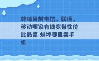 蚌埠目前电信，联通，移动哪家有线宽带性价比最高 蚌埠哪里卖手机 