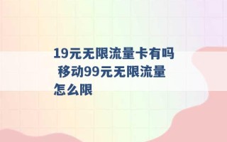 19元无限流量卡有吗 移动99元无限流量怎么限 