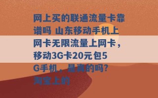 网上买的联通流量卡靠谱吗 山东移动手机上网卡无限流量上网卡，移动3G卡20元包5G手机，是真的吗? 淘宝上的 