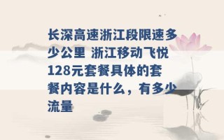 长深高速浙江段限速多少公里 浙江移动飞悦128元套餐具体的套餐内容是什么，有多少流量 