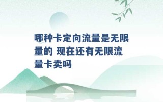 哪种卡定向流量是无限量的 现在还有无限流量卡卖吗 