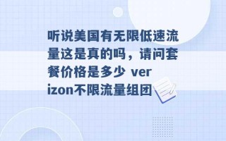 听说美国有无限低速流量这是真的吗，请问套餐价格是多少 verizon不限流量组团 