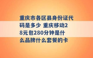 重庆市各区县身份证代码是多少 重庆移动28元包280分钟是什么品牌什么套餐的卡 