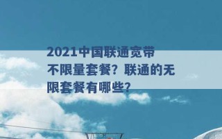 2021中国联通宽带不限量套餐？联通的无限套餐有哪些？ 