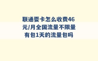 联通耍卡怎么收费46元/月全国流量不限量 有包1天的流量包吗 