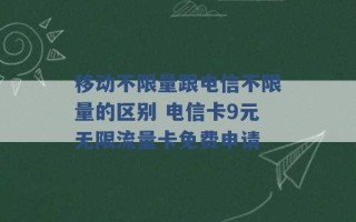 移动不限量跟电信不限量的区别 电信卡9元无限流量卡免费申请 