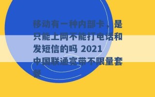 移动有一种内部卡，是只能上网不能打电话和发短信的吗 2021中国联通宽带不限量套餐 