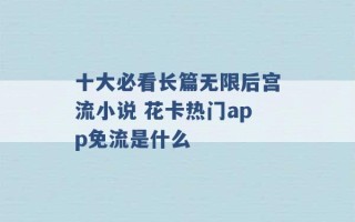 十大必看长篇无限后宫流小说 花卡热门app免流是什么 