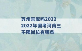 苏州禁摩吗2022 2022年国考河南三不限岗位有哪些 