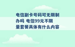 电信副卡号码可无限制办吗 电信99元不限量套餐具体有什么内容 