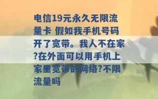 电信19元永久无限流量卡 假如我手机号码开了宽带。我人不在家?在外面可以用手机上家里宽带的网络?不限流量吗 