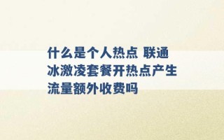 什么是个人热点 联通冰激凌套餐开热点产生流量额外收费吗 