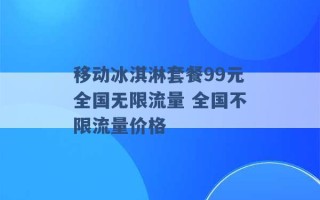 移动冰淇淋套餐99元全国无限流量 全国不限流量价格 