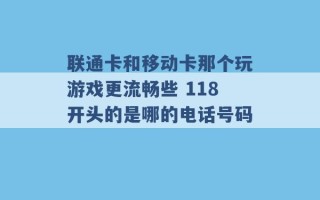 联通卡和移动卡那个玩游戏更流畅些 118开头的是哪的电话号码 